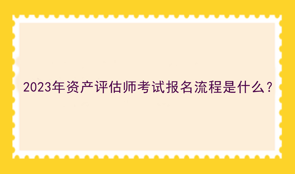 2023年資產(chǎn)評估師考試報名流程是什么？