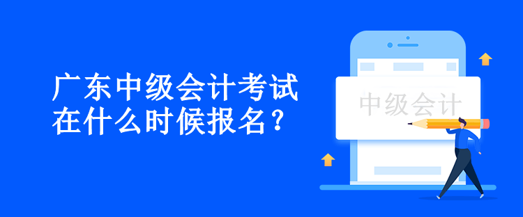 廣東中級會(huì)計(jì)考試在什么時(shí)候報(bào)名？