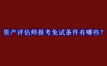 資產評估師報考免試條件有哪些？
