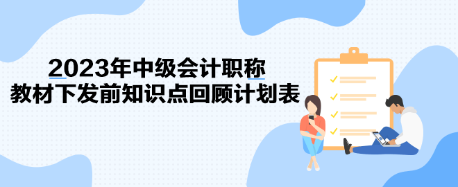 2023年中級會計職稱教材下發前知識點回顧計劃表