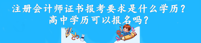 注冊會計師證書報考要求是什么學歷？高中學歷可以報名嗎？
