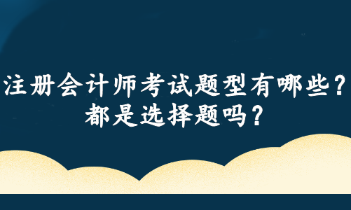 注冊會計師考試題型有哪些？都是選擇題嗎？