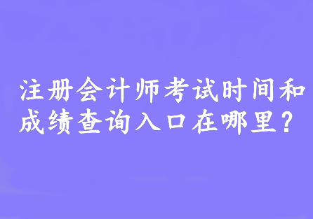 注冊會計師考試時間和成績查詢入口在哪里？