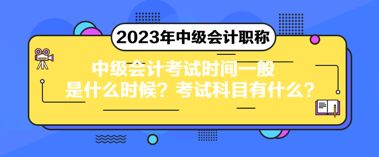 中級會計考試時間一般是什么時候？考試科目有什么？
