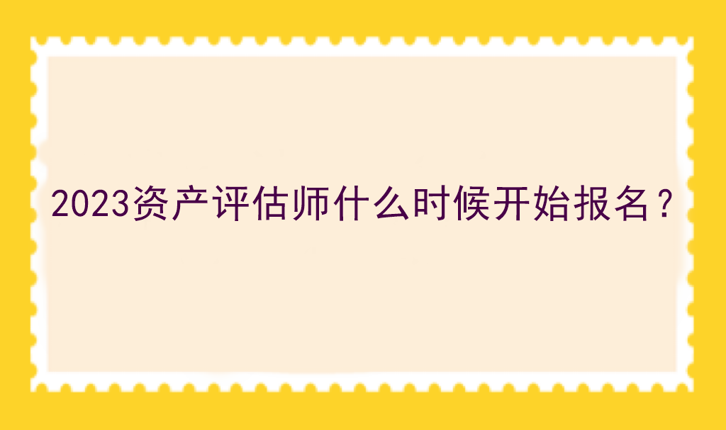 2023資產評估師什么時候開始報名？