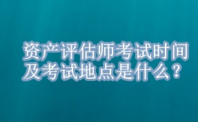 資產評估師考試時間及考試地點是什么？