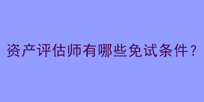 資產評估師有哪些免試條件？