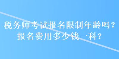 稅務師考試報名限制年齡嗎？報名費用多少錢一科？