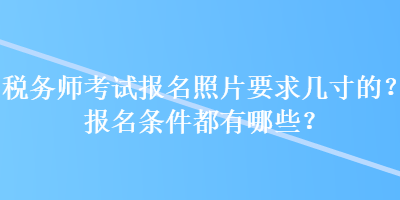 稅務師考試報名照片要求幾寸的？報名條件都有哪些？