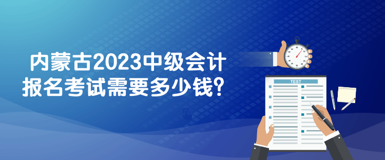 內蒙古2023中級會計報名考試需要多少錢？