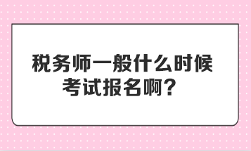稅務師一般什么時候考試報名啊