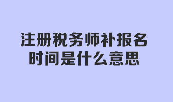 注冊稅務師補報名時間是什么意思