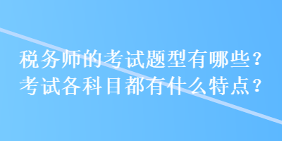 稅務師的考試題型有哪些？考試各科目都有什么特點？