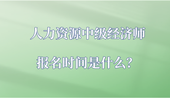 人力資源中級(jí)經(jīng)濟(jì)師報(bào)名時(shí)間是什么？