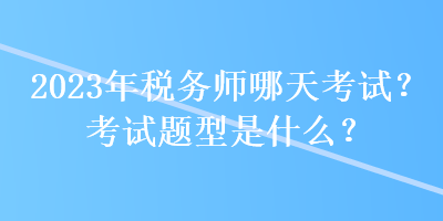 2023年稅務師哪天考試？考試題型是什么？