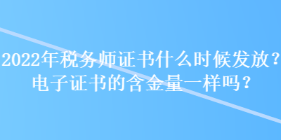 2022年稅務師證書什么時候發放？電子證書的含金量一樣嗎？