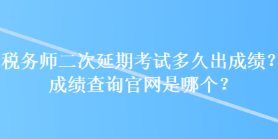 稅務師二次延期考試多久出成績？成績查詢官網是哪個？