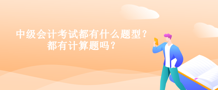 中級(jí)會(huì)計(jì)考試都有什么題型？都有計(jì)算題嗎？