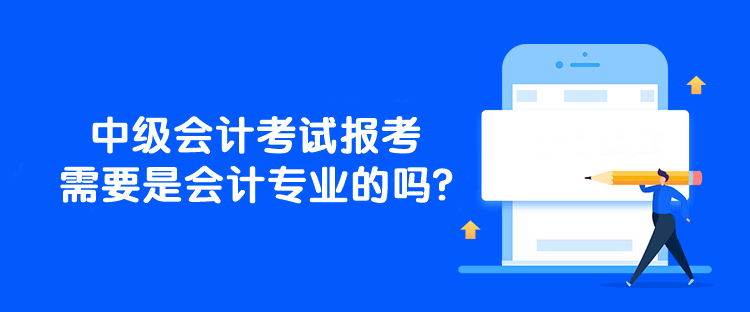 中級會計(jì)考試報(bào)考需要是會計(jì)專業(yè)的嗎