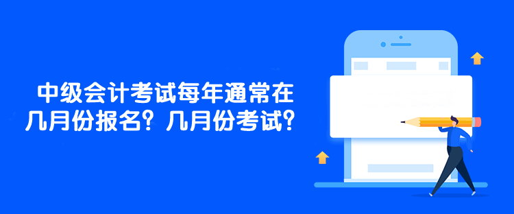 中級會計考試每年通常在幾月份報名？幾月份考試？