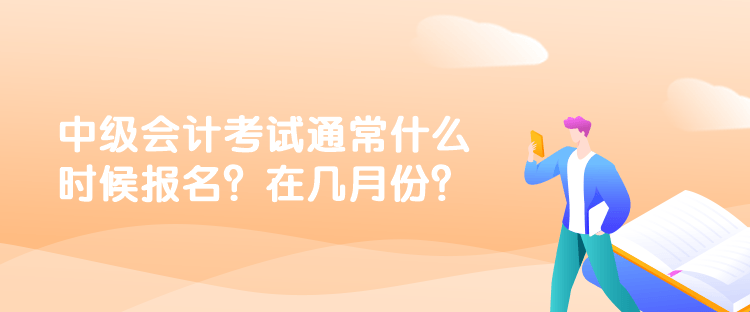 中級會計考試通常什么時候報名？在幾月份？