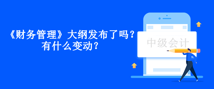 中級會計《財務管理》大綱發布了嗎？有什么變動？