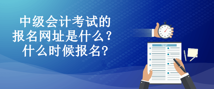 中級會計(jì)考試的報(bào)名網(wǎng)址是什么？什么時候報(bào)名?
