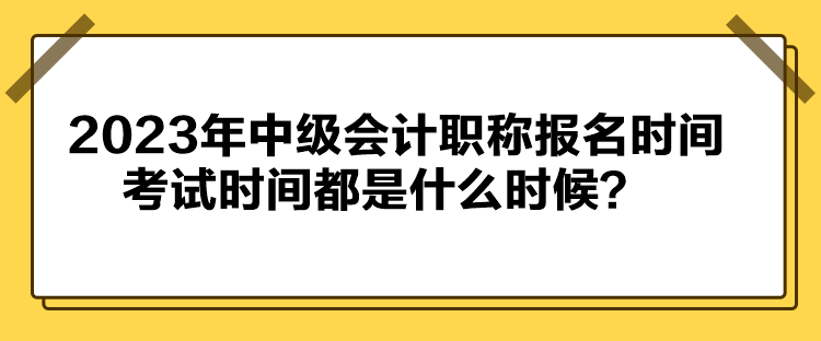 2023年中級會計職稱報名時間考試時間都是什么時候？