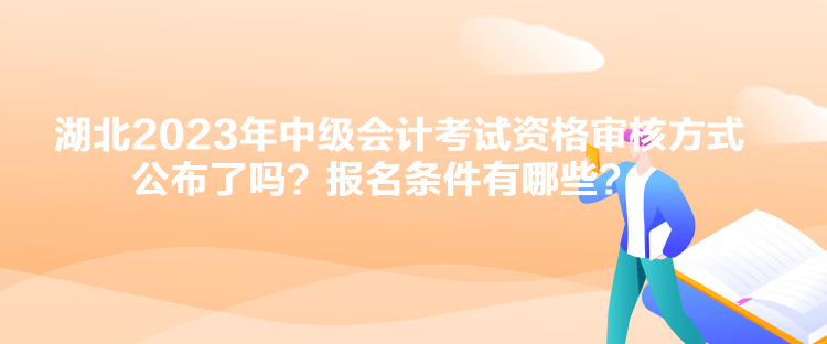 湖北2023年中級會計考試資格審核方式公布了嗎？報名條件有哪些？