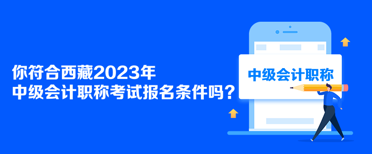 你符合西藏2023年中級會計職稱考試報名條件嗎？