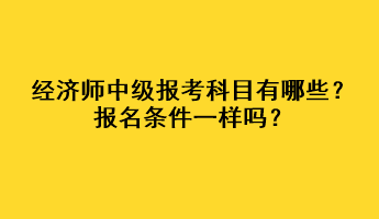 經濟師中級報考科目有哪些？報名條件一樣嗎？
