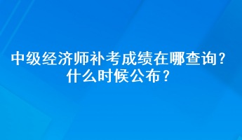 中級(jí)經(jīng)濟(jì)師補(bǔ)考成績(jī)?cè)谀牟樵儯渴裁磿r(shí)候公布？