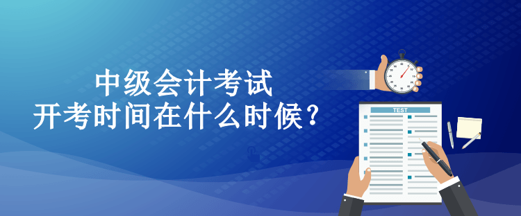 中級會計考試開考時間在什么時候？