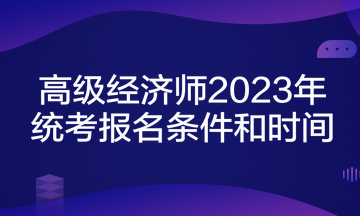 高級經濟師2023年統考報名條件和時間