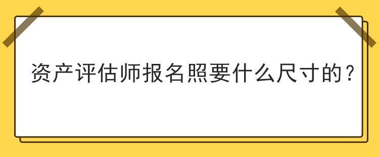 資產評估師報名照要什么尺寸的？