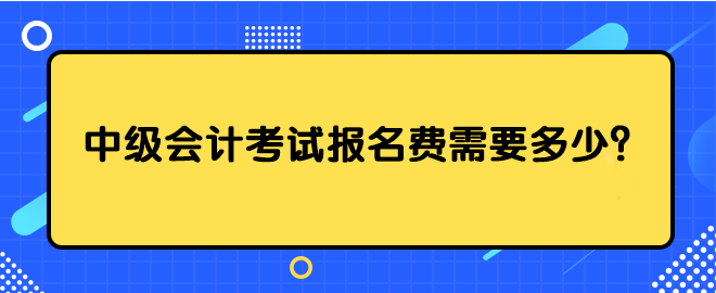 中級會計考試報名費需要多少？