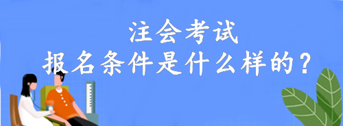 注會考試報名條件是什么樣的？大專就可以報名！