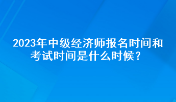2023年中級(jí)經(jīng)濟(jì)師報(bào)名時(shí)間和考試時(shí)間是什么時(shí)候？