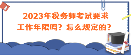 2023年稅務師考試要求工作年限嗎？怎么規定的？