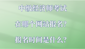 中級經濟師考試在哪個網站報名？報名時間是什么？
