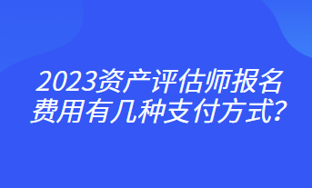2023資產評估師報名費用有幾種支付方式？