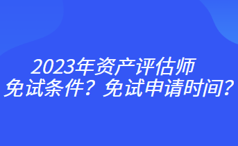 2023年資產評估師免試條件？免試申請時間？