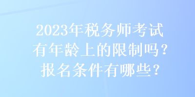 2023年稅務師考試有年齡上的限制嗎？報名條件有哪些？