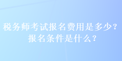 稅務師考試報名費用是多少？報名條件是什么？