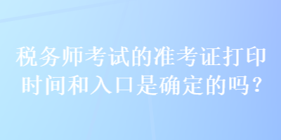 稅務師考試的準考證打印時間和入口是確定的嗎？