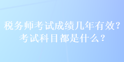 稅務師考試成績幾年有效？考試科目都是什么？