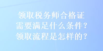 領取稅務師合格證需要滿足什么條件？領取流程是怎樣的？