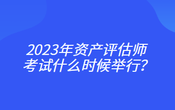 2023年資產評估師考試什么時候舉行？