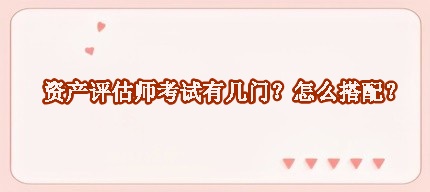 資產(chǎn)評(píng)估師考試有幾門(mén)？怎么搭配？