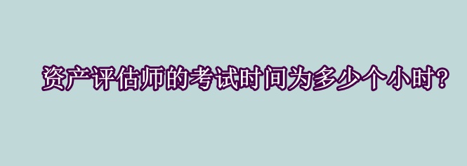 資產(chǎn)評估師的考試時(shí)間為多少個(gè)小時(shí)?